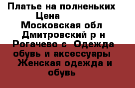 Платье на полненьких › Цена ­ 1 200 - Московская обл., Дмитровский р-н, Рогачево с. Одежда, обувь и аксессуары » Женская одежда и обувь   